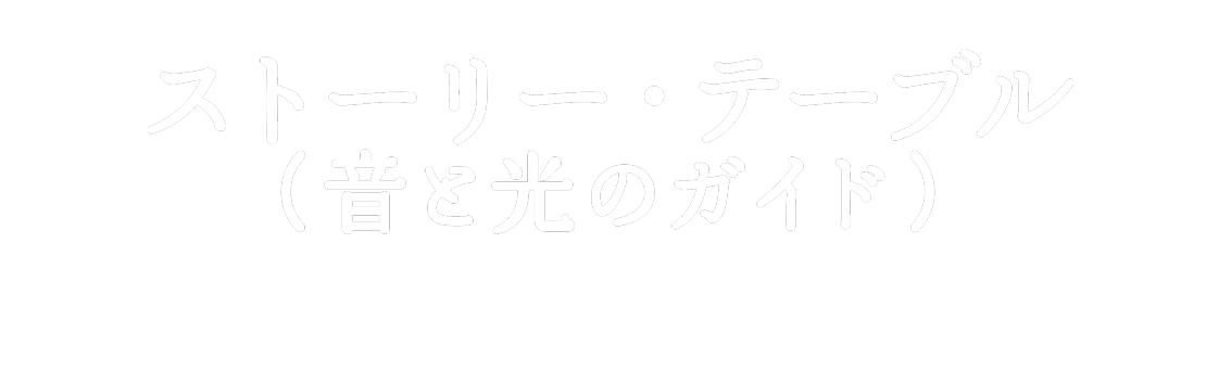 ストーリー・テーブル（音と光のガイド）